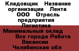 Кладовщик › Название организации ­ Лента, ООО › Отрасль предприятия ­ Логистика › Минимальный оклад ­ 23 230 - Все города Работа » Вакансии   . Челябинская обл.,Златоуст г.